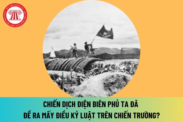 Trong Chiến dịch Điện Biên Phủ, ta đã đề ra mấy điều kỷ luật trên chiến trường? Khẩu hiệu tuyên truyền kỷ niệm 70 năm Chiến thắng Điện Biên Phủ là gì?