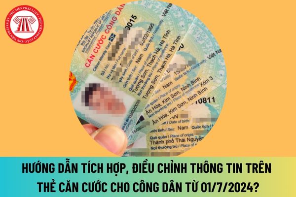 Hướng dẫn tích hợp, cập nhật, điều chỉnh thông tin trên thẻ căn cước cho công dân từ ngày 01/7/2024 như thế nào?