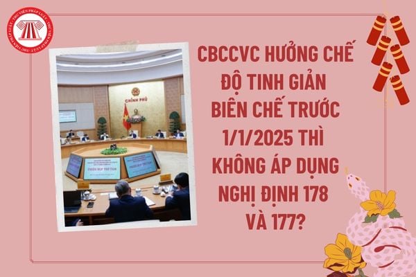 CBCCVC hưởng chế độ tinh giản biên chế trước 1 1 2025 thì không áp dụng Nghị định 178 và Nghị định 177 trong trường hợp nào?