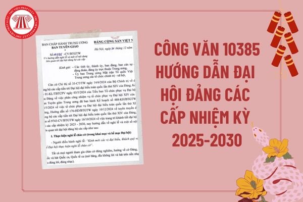 Đã có Công văn 10385 hướng dẫn đại hội đảng các cấp nhiệm kỳ 2025 2030? Thời gian đại hội đảng các cấp nhiệm kỳ 2025 2030?