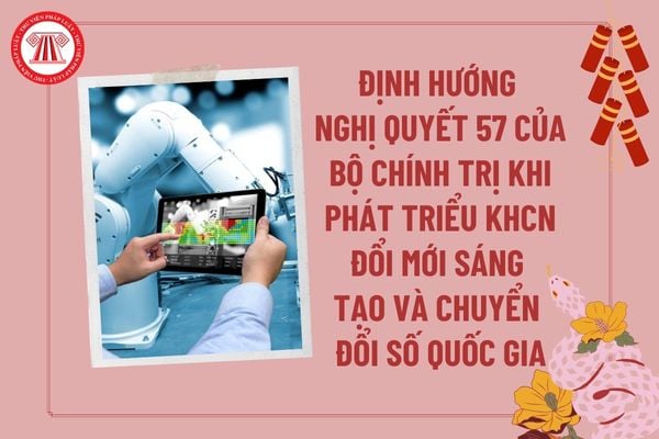 Định hướng Nghị quyết 57 của Bộ Chính trị khi phát triển khoa học công nghệ đổi mới sáng tạo và chuyển đổi số quốc gia?