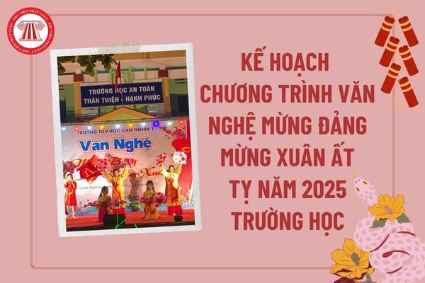 Kế hoạch chương trình văn nghệ mừng Đảng mừng Xuân Ất Tỵ 2025 trường học các cấp? Kế hoạch mừng Đảng mừng Xuân trường tiểu học? 