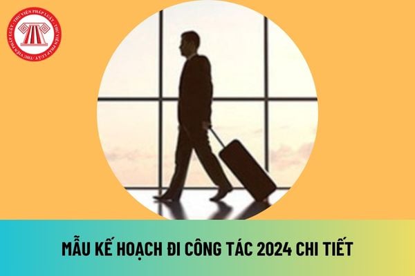 Mẫu kế hoạch đi công tác 2024 file word, pdf mới nhất hiện nay? Người lao động không lập mẫu kế hoạch đi công tác có bị xử lý kỷ luật sa thải không?