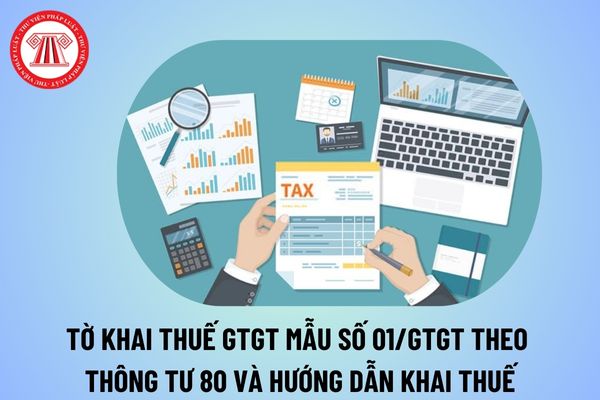 Tờ khai thuế GTGT Mẫu số 01/GTGT theo Thông tư 80 năm 2024? Hướng dẫn kê khai thuế GTGT theo TT80 thế nào?