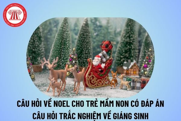 Câu hỏi về Noel cho trẻ mầm non có đáp án? Câu hỏi trắc nghiệm về Giáng sinh? Câu hỏi về Giáng sinh bằng tiếng Anh?