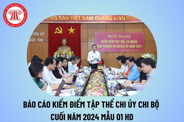 Báo cáo kiểm điểm tập thể chi ủy chi bộ cuối năm 2024? Báo cáo kiểm điểm tập thể Mẫu 01 HD năm 2024 thế nào?