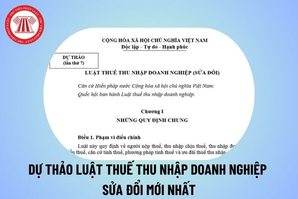 Dự thảo Luật Thuế thu nhập doanh nghiệp sửa đổi mới nhất? Toàn văn dự thảo sửa đổi Luật thuế thu nhập doanh nghiệp? 