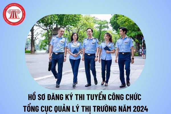 Hồ sơ đăng ký thi tuyển công chức Tổng cục Quản lý thị trường 2024? Hồ sơ thi công chức 2024 Tổng cục Quản lý thị trường? 