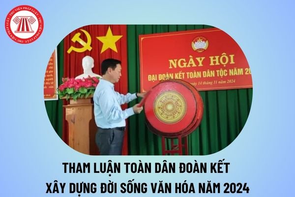 Tham luận Toàn dân đoàn kết xây dựng đời sống văn hóa năm 2024? 5 nội dung cơ bản của phong trào Toàn dân đoàn kết xây dựng đời sống văn hóa?