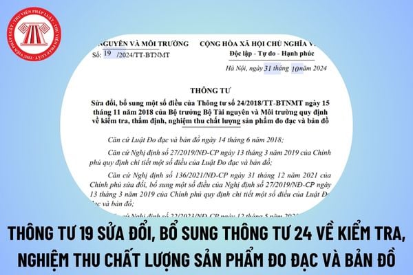 Thông tư 19/2024 sửa đổi, bổ sung Thông tư 24/2018 về kiểm tra, thẩm định, nghiệm thu chất lượng sản phẩm đo đạc và bản đồ? 