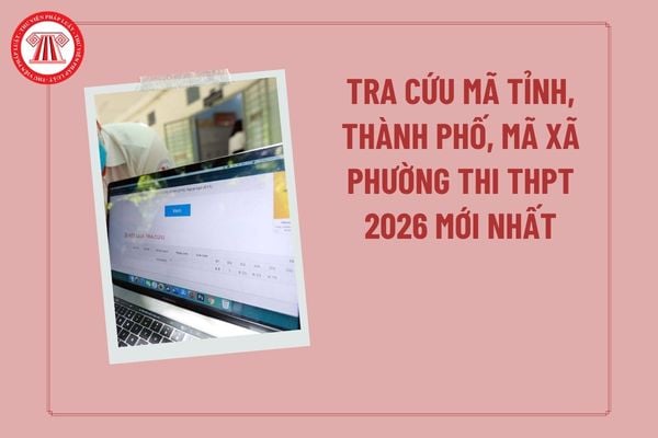 Tra cứu mã tỉnh, thành phố, mã xã phường thi THPT 2026 mới nhất? Danh sách mã tỉnh thi THPT, mã xã phường thi THPT 2026?