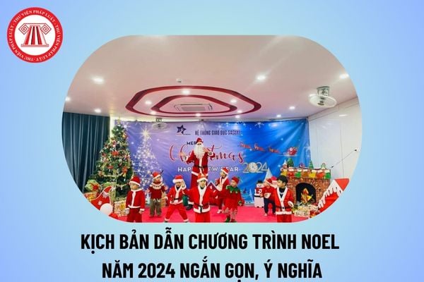 Kịch bản dẫn chương trình Noel 2024 ngắn gọn? Kịch bản chương trình Noel năm 2024? Noel 2024 vào thứ mấy?