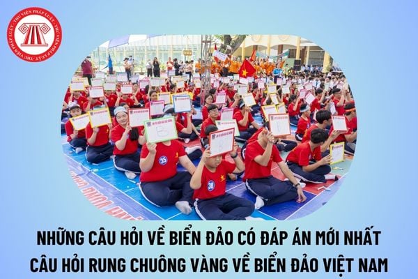 Những câu hỏi về biển đảo có đáp án mới nhất hiện nay? Câu hỏi Rung chuông vàng về biển đảo Việt Nam có đáp án?