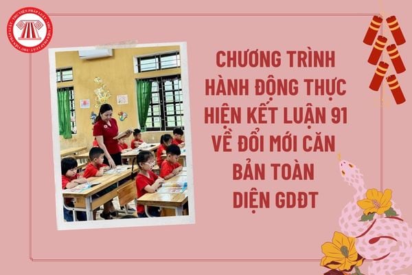 Chương trình hành động thực hiện Kết luận 91-KL/TW của Bộ Chính trị về thực hiện đổi mới căn bản toàn diện giáo dục và đào tạo?