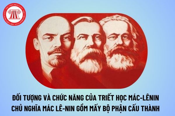 Đối tượng và chức năng của triết học Mác Lênin là gì? Chủ nghĩa Mác Lênin gồm mấy bộ phận cấu thành?