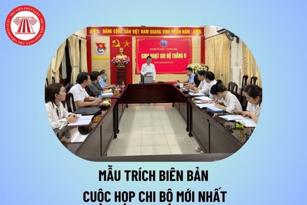 Mẫu trích biên bản họp chi bộ hàng tháng năm 2025 mới nhất? Nội dung trích biên bản cuộc họp chi bộ thế nào?