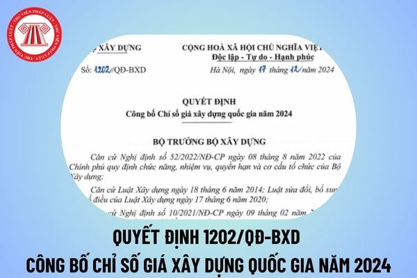 Quyết định 1202/QĐ-BXD công bố chỉ số giá xây dựng quốc gia năm 2024? Chỉ số giá xây dựng quốc gia 2024 thế nào?