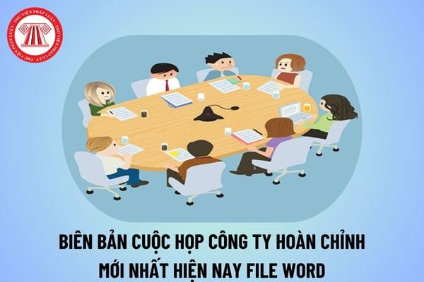 Tải mẫu biên bản cuộc họp công ty năm 2025 hoàn chỉnh? File Word biên bản cuộc họp công ty mới nhất?