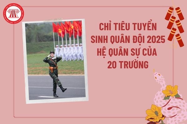 Chỉ tiêu tuyển sinh quân đội 2025 hệ quân sự? Chỉ tiêu tuyển sinh của 20 trường quân đội năm 2025 hệ quân sự?