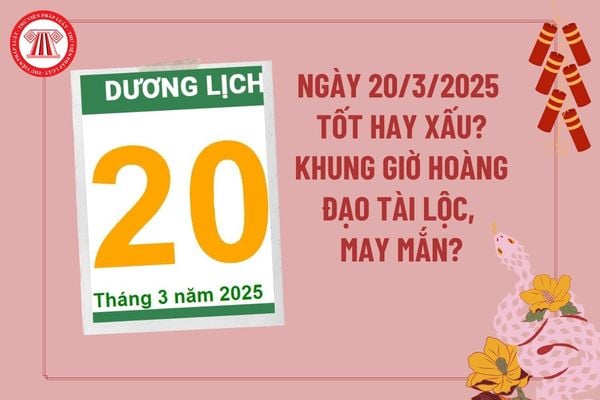 Dự đoán ngày 20 3 2025 tốt hay xấu? Giờ hoàng đạo ngày 20 3 2025 tài lộc may mắn? Ngày 20 3 2025 có tốt không?