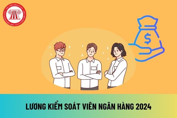 Bảng lương kiểm soát viên ngân hàng 2024 mới nhất sau khi tăng lương cơ sở lên 2,34 triệu đồng ra sao?