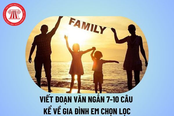 Viết một đoạn văn ngắn kể về gia đình em chọn lọc? Viết một đoạn văn từ 7 đến 10 câu kể về gia đình em? Đặc điểm môn Văn CT GDPT là gì?