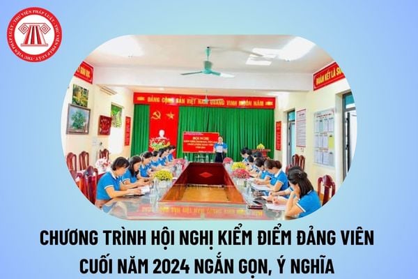 Chương trình hội nghị kiểm điểm Đảng viên cuối năm 2024 ngắn gọn, ý nghĩa? Chương trình kiểm điểm Đảng viên năm 2024? 