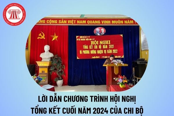 Lời dẫn chương trình hội nghị tổng kết cuối năm 2024 của chi bộ? Lời dẫn chương trình tổng kết chi bộ cuối năm 2024? 