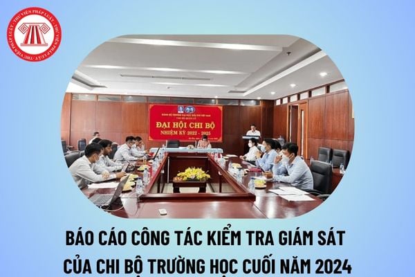 Mẫu báo cáo công tác kiểm tra giám sát của chi bộ trường học cuối năm 2024? Báo cáo kết quả kiểm tra giám sát của chi bộ trường học?