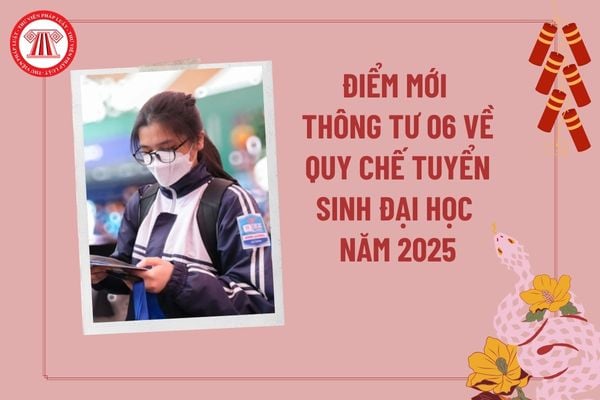 Điểm mới Thông tư 06 quy chế tuyển sinh đại học năm 2025 của Bộ Giáo dục? Điểm mới quy chế tuyển sinh đại học 2025?