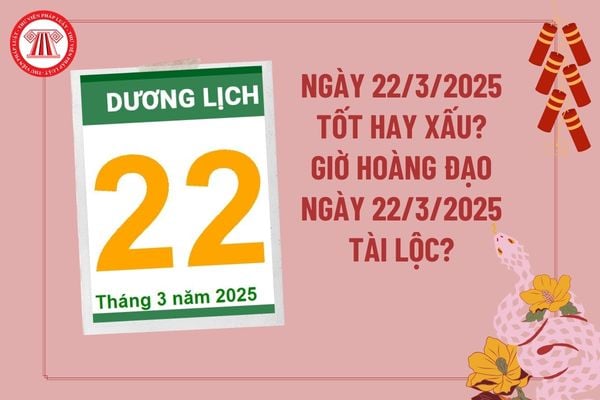 Dự đoán ngày 22 3 2025 tốt hay xấu? Giờ hoàng đạo ngày 22 3 2025 tài lộc may mắn? Ngày 22 tháng 3 năm 2025 có tốt không? 