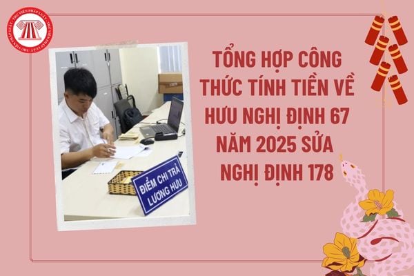 Tổng hợp công thức tính tiền về hưu Nghị định 67 năm 2025? Cách tính chế độ theo Nghị định 178 nghỉ hưu sớm, nghỉ thôi việc?