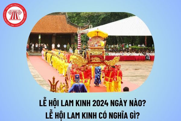 Lễ hội Lam Kinh 2024 vào ngày nào? Lễ hội Lam Kinh là lễ hội gì? Lễ hội Lam Kinh có ý nghĩa gì? 