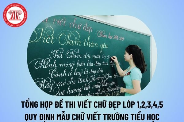 Tổng hợp đề thi viết chữ đẹp lớp 1, 2, 3, 4, 5? Quy định mẫu chữ viết trong trường tiểu học thế nào?