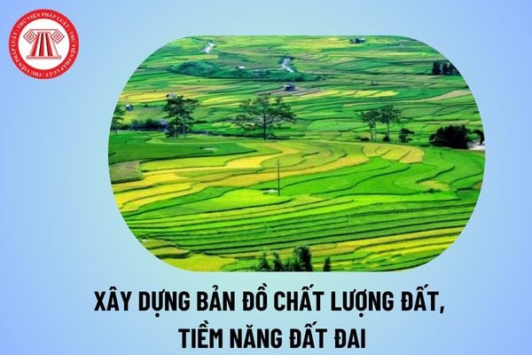 Hướng dẫn xây dựng bản đồ chất lượng đất, tiềm năng đất đai từ ngày 1 8 2024 theo Thông tư 11 thế nào?