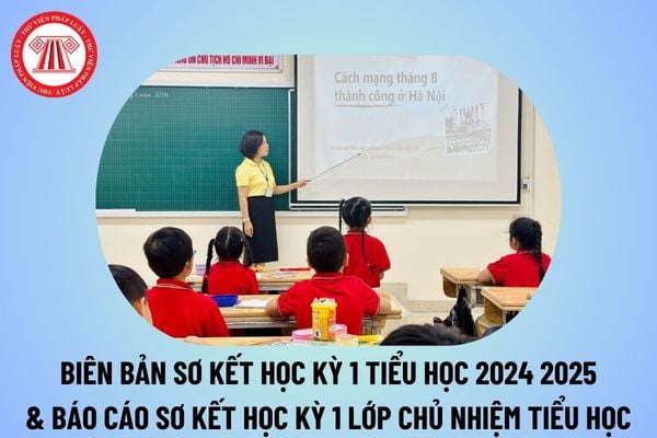 Biên bản sơ kết học kỳ 1 Tiểu học năm học 2024 2025? Báo cáo sơ kết học kỳ 1 lớp chủ nhiệm tiểu học năm học 2024 2025?