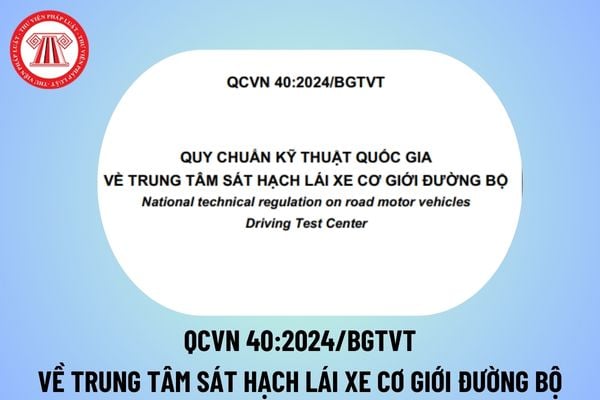 QCVN 40:2024/BGTVT về trung tâm sát hạch lái xe cơ giới đường bộ năm 2025? Quy chuẩn 40 Trung tâm sát hạch lái xe ra sao?