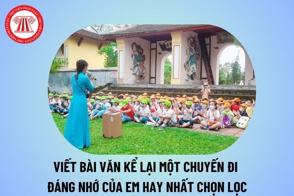 Viết bài văn kể lại một chuyến đi đáng nhớ của em lớp 6 hay nhất, chọn lọc? Đặc điểm môn Văn chương trình GDPT là gì? 