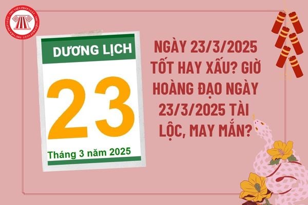 Dự đoán ngày 23 3 2025 tốt hay xấu? Giờ hoàng đạo ngày 23 3 2025 tài lộc may mắn? Ngày 23 tháng 3 năm 2025 tốt hay xấu?