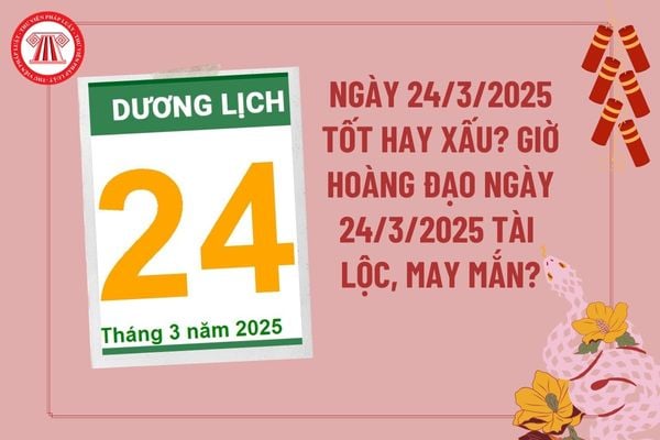 Dự đoán ngày 24 3 2025 tốt hay xấu? Giờ hoàng đạo ngày 24 3 2025 tài lộc may mắn? Ngày 24 tháng 3 năm 2025 có tốt không? 