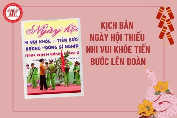 Kịch bản chương trình Ngày hội Thiếu nhi vui khỏe Tiến bước lên Đoàn 2025? Kịch bản Ngày hội Thiếu nhi vui khỏe Tiến bước lên Đoàn?