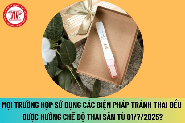 Từ 01/7/2025 mọi trường hợp sử dụng các biện pháp tránh thai đều được hưởng chế độ thai sản theo Luật Bảo hiểm xã hội 2024 ra sao?