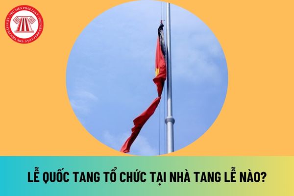 Lễ Quốc tang tổ chức tại Nhà tang lễ nào? Lễ Quốc tang tổ chức tại Hà Nội hay TPHCM? Mức chi cho Lễ Quốc tang?