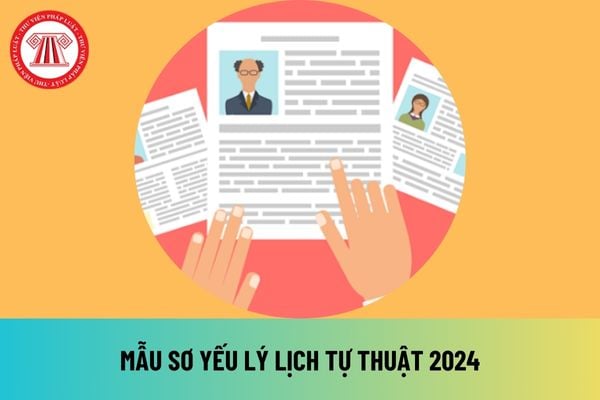 Mẫu sơ yếu lý lịch tự thuật 2024 chuẩn nhất file word? Sơ yếu lý lịch công chứng ở đâu? Sơ yếu lý lịch công chứng cần những gì?