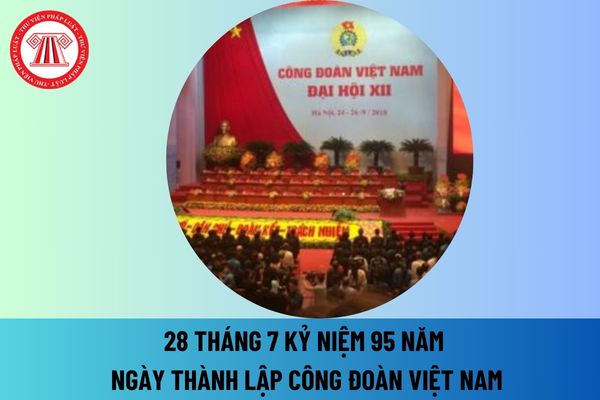 28 tháng 7 kỷ niệm 95 ngày thành lập Công đoàn Việt Nam thứ máy trong tuần? Tên gọi công đoàn Việt Nam qua các thời kỳ thế nào?
