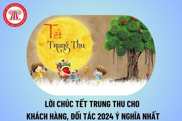 Lời chúc Tết Trung thu cho khách hàng, đối tác 2024 ý nghĩa nhất? Lời chúc Trung thu cho khách hàng thế nào?