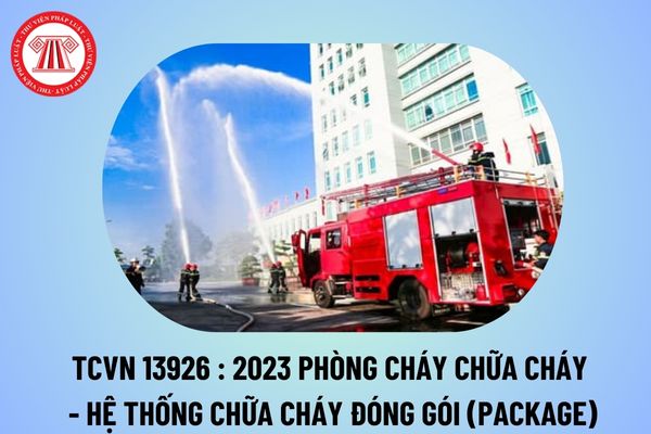 Tiêu chuẩn quốc gia TCVN 13926:2023 về Phòng cháy chữa cháy - Hệ thống chữa cháy đóng gói (Package) quy định thế nào?