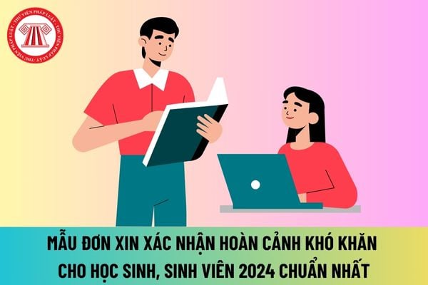 Mẫu đơn xin xác nhận hoàn cảnh khó khăn cho học sinh, sinh viên 2024 file word chuẩn nhất? Hướng dẫn viết đơn như thế nào?