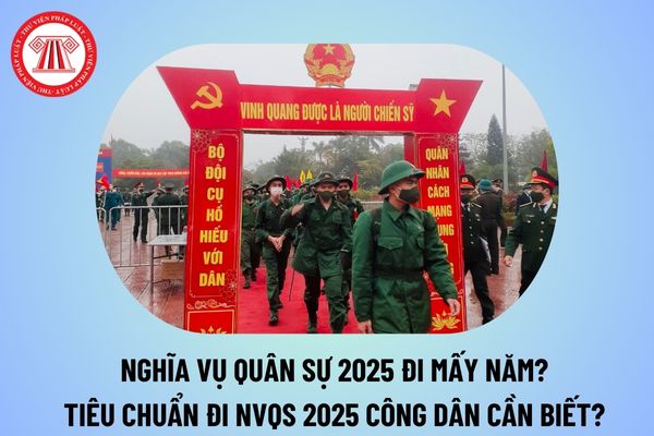 Nghĩa vụ quân sự 2025 đi mấy năm? Điều kiện đi nghĩa vụ quân sự 2025 mà công dân cần biết là gì? 