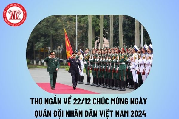 Những bài thơ hay về ngày 22 tháng 12 năm 2024 ngắn gọn? Thơ ngắn về 22 12 chúc mừng ngày Quân đội Nhân dân Việt Nam?